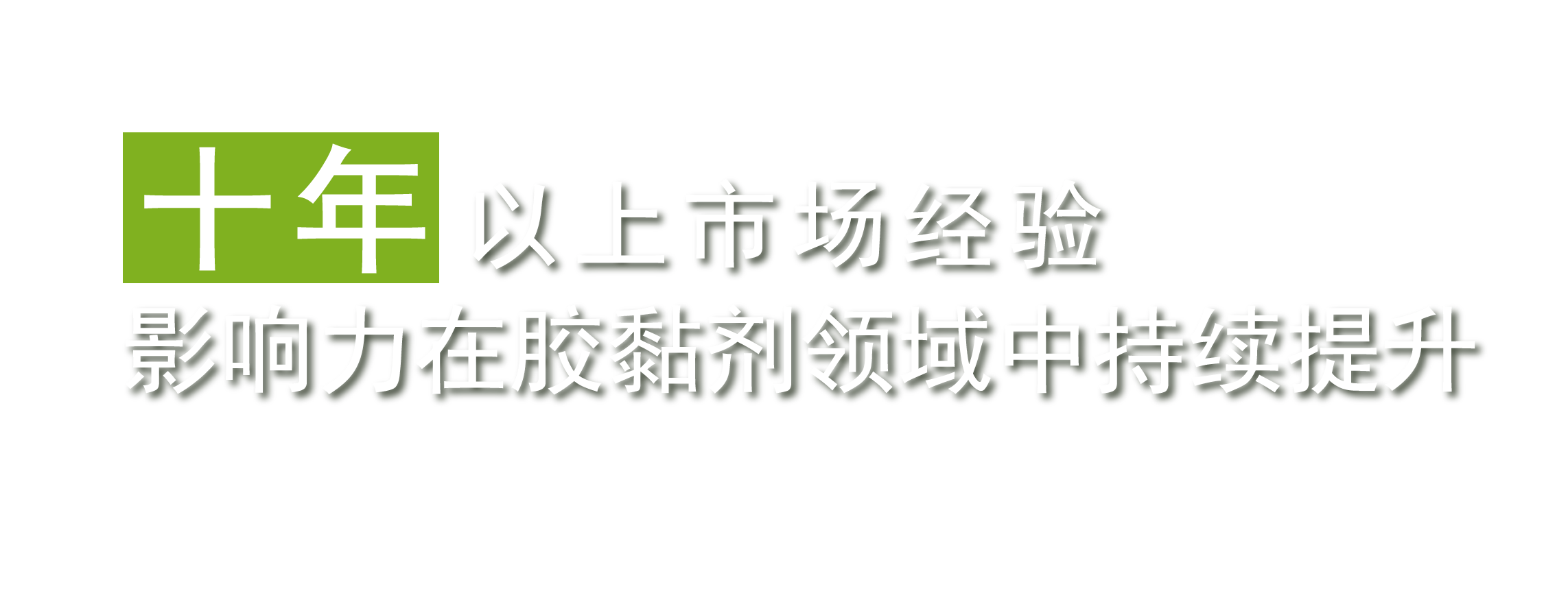 十年以上的市場(chǎng)經(jīng)驗(yàn)，影響力在膠黏劑領(lǐng)域中持續(xù)提升